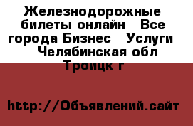 Железнодорожные билеты онлайн - Все города Бизнес » Услуги   . Челябинская обл.,Троицк г.